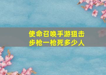 使命召唤手游狙击步枪一枪死多少人