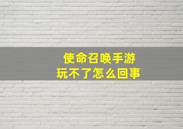 使命召唤手游玩不了怎么回事