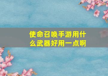 使命召唤手游用什么武器好用一点啊