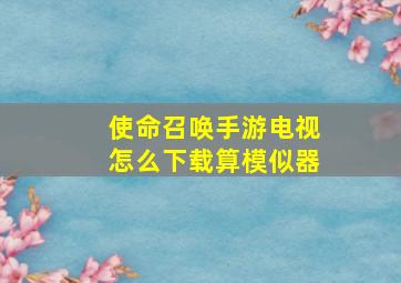 使命召唤手游电视怎么下载算模似器