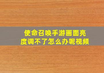 使命召唤手游画面亮度调不了怎么办呢视频