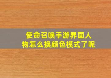 使命召唤手游界面人物怎么换颜色模式了呢