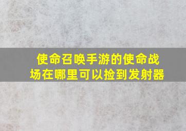 使命召唤手游的使命战场在哪里可以捡到发射器