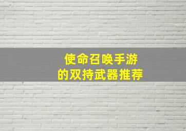 使命召唤手游的双持武器推荐