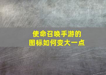 使命召唤手游的图标如何变大一点