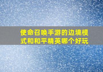 使命召唤手游的边境模式和和平精英哪个好玩