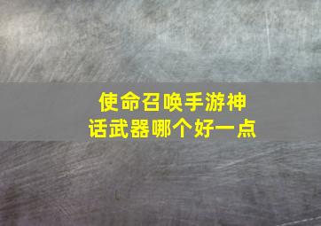 使命召唤手游神话武器哪个好一点