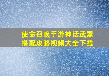 使命召唤手游神话武器搭配攻略视频大全下载