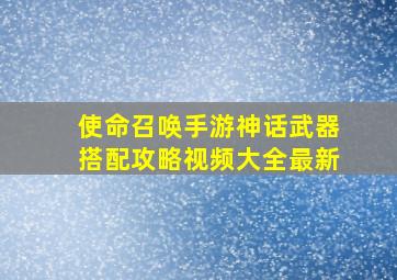 使命召唤手游神话武器搭配攻略视频大全最新