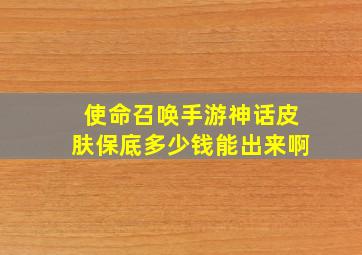 使命召唤手游神话皮肤保底多少钱能出来啊