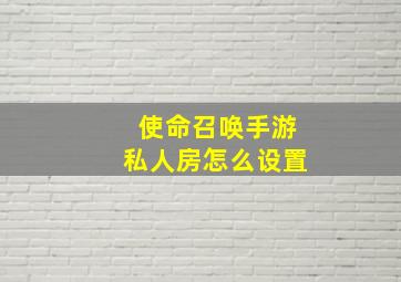 使命召唤手游私人房怎么设置