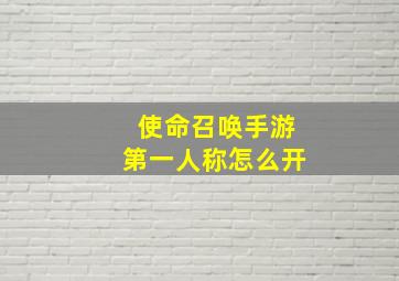 使命召唤手游第一人称怎么开