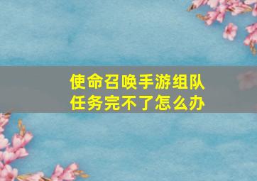 使命召唤手游组队任务完不了怎么办