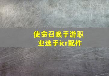 使命召唤手游职业选手icr配件