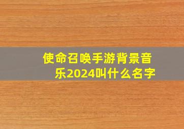 使命召唤手游背景音乐2024叫什么名字