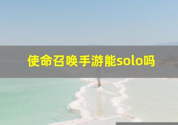 使命召唤手游能solo吗