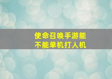 使命召唤手游能不能单机打人机