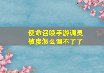 使命召唤手游调灵敏度怎么调不了了