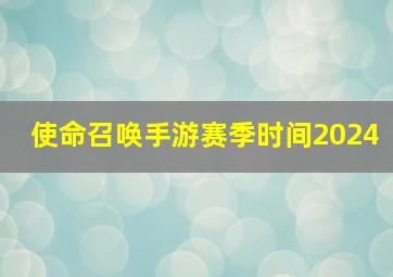 使命召唤手游赛季时间2024