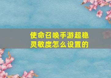 使命召唤手游超稳灵敏度怎么设置的