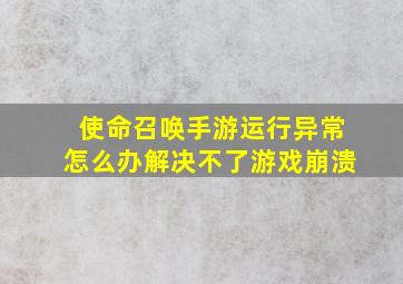 使命召唤手游运行异常怎么办解决不了游戏崩溃