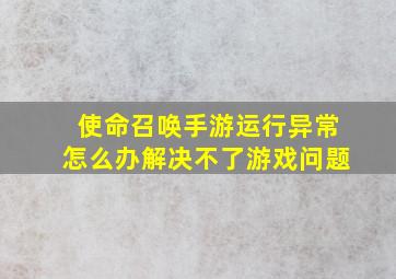 使命召唤手游运行异常怎么办解决不了游戏问题