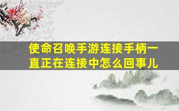 使命召唤手游连接手柄一直正在连接中怎么回事儿