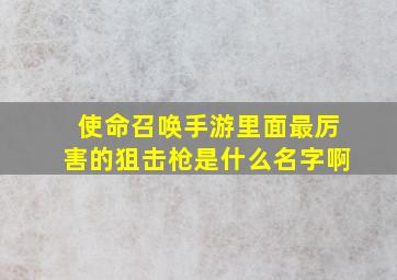 使命召唤手游里面最厉害的狙击枪是什么名字啊