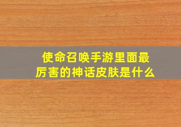 使命召唤手游里面最厉害的神话皮肤是什么