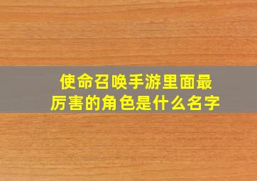 使命召唤手游里面最厉害的角色是什么名字