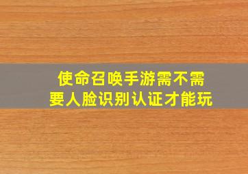 使命召唤手游需不需要人脸识别认证才能玩