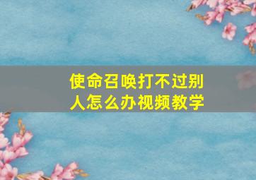 使命召唤打不过别人怎么办视频教学