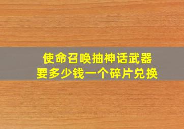 使命召唤抽神话武器要多少钱一个碎片兑换