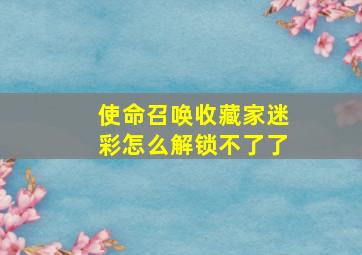 使命召唤收藏家迷彩怎么解锁不了了