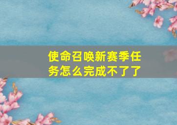 使命召唤新赛季任务怎么完成不了了