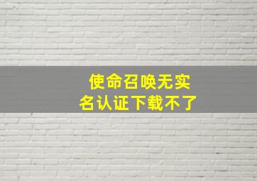 使命召唤无实名认证下载不了