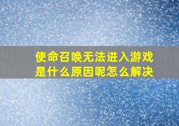 使命召唤无法进入游戏是什么原因呢怎么解决