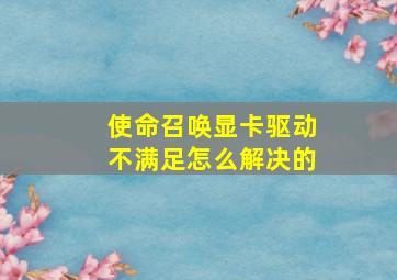 使命召唤显卡驱动不满足怎么解决的