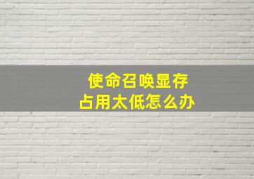 使命召唤显存占用太低怎么办