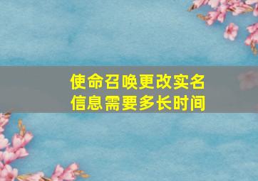 使命召唤更改实名信息需要多长时间