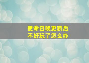 使命召唤更新后不好玩了怎么办