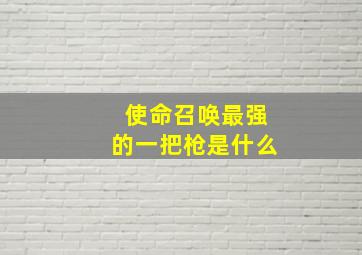 使命召唤最强的一把枪是什么