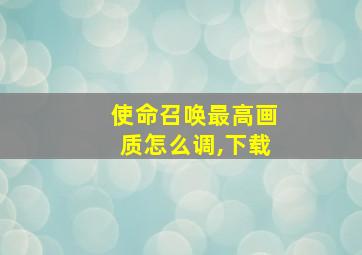 使命召唤最高画质怎么调,下载