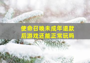 使命召唤未成年退款后游戏还能正常玩吗