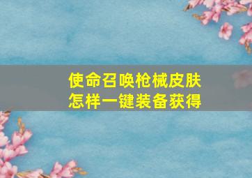 使命召唤枪械皮肤怎样一键装备获得