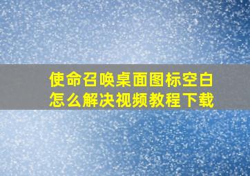 使命召唤桌面图标空白怎么解决视频教程下载