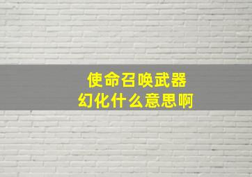 使命召唤武器幻化什么意思啊