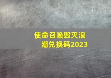 使命召唤毁灭浪潮兑换码2023