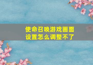 使命召唤游戏画面设置怎么调整不了