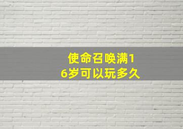 使命召唤满16岁可以玩多久